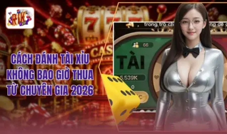 Cách Đánh Tài Xỉu Không Bao Giờ Thua Từ Chuyên Gia 2026