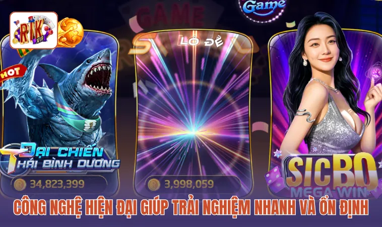 Công nghệ hiện đại giúp trải nghiệm nhanh và ổn định