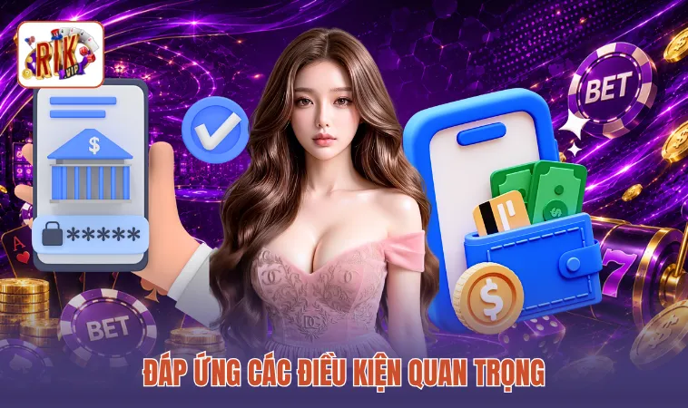 Đáp ứng các điều kiện quan trọng để rút tiền RIKVIP