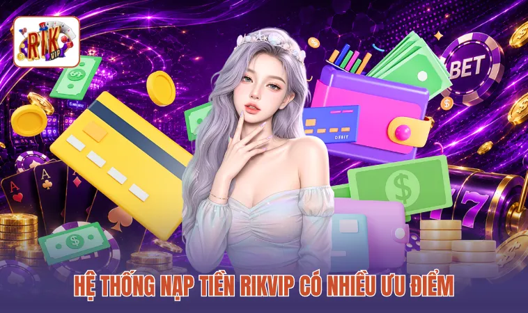 Hệ thống nạp tiền RIKVIP có nhiều ưu điểm