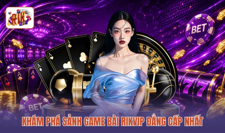 Khám phá sảnh game bài RIKVIP đẳng cấp nhất